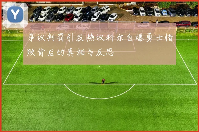 争议判罚引发热议科尔自爆勇士惜败背后的真相与反思