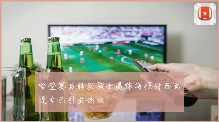 哈登赛后转发骑士赢球海报封面竟是自己引发热议