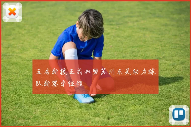 五名新援正式加盟苏州东吴助力球队新赛季征程