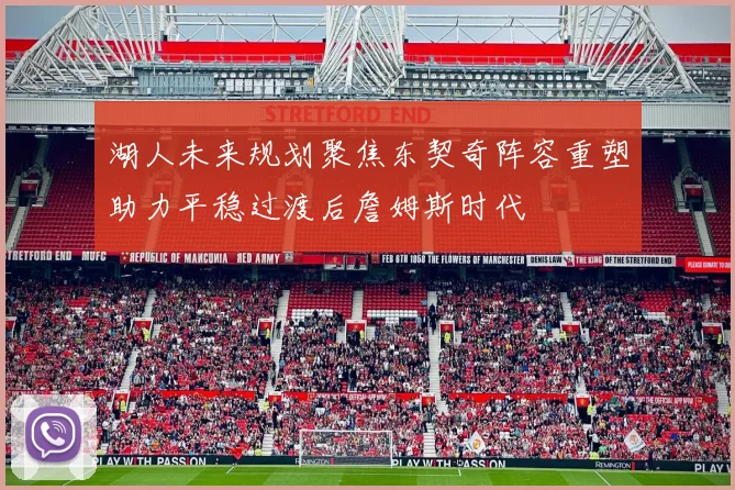湖人未来规划聚焦东契奇阵容重塑助力平稳过渡后詹姆斯时代