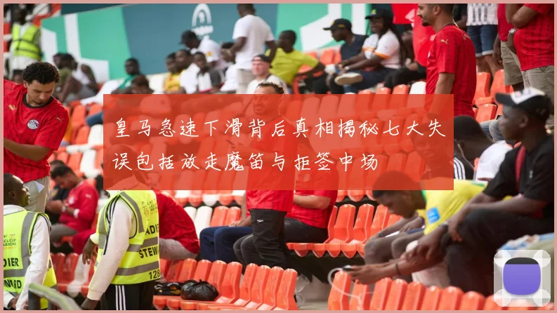 皇马急速下滑背后真相揭秘七大失误包括放走魔笛与拒签中场