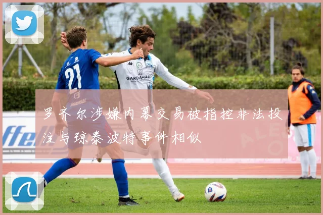 罗齐尔涉嫌内幕交易被指控非法投注与琼泰波特事件相似
