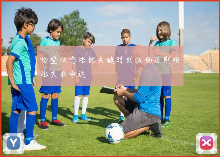 哈登状态堪忧关键时刻救场否则难逃失利命运