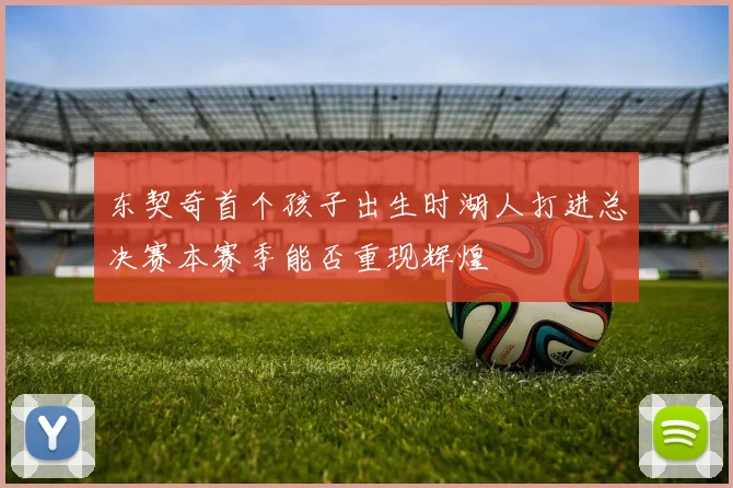 东契奇首个孩子出生时湖人打进总决赛本赛季能否重现辉煌