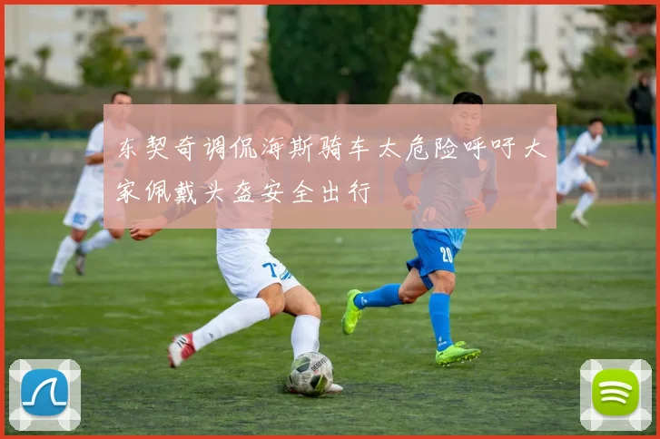 东契奇调侃海斯骑车太危险呼吁大家佩戴头盔安全出行
