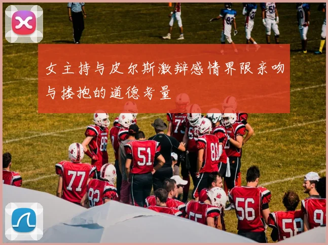 女主持与皮尔斯激辩感情界限亲吻与搂抱的道德考量