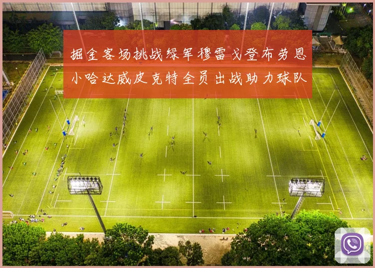 掘金客场挑战绿军穆雷戈登布劳恩小哈达威皮克特全员出战助力球队