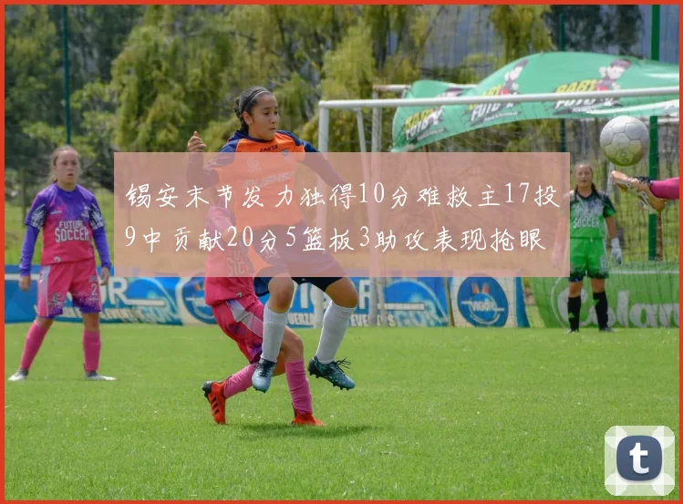 锡安末节发力独得10分难救主17投9中贡献20分5篮板3助攻表现抢眼
