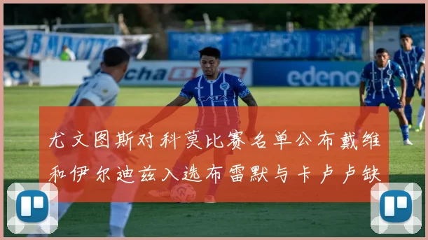 尤文图斯对科莫比赛名单公布戴维和伊尔迪兹入选布雷默与卡卢卢缺席