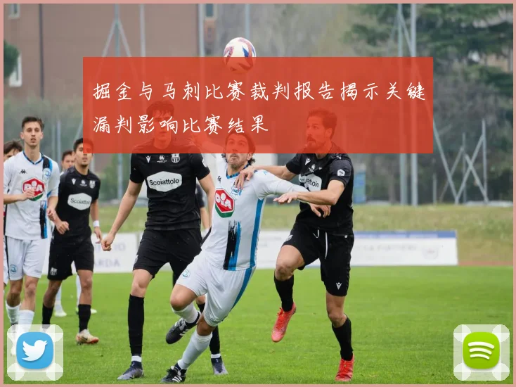 掘金与马刺比赛裁判报告揭示关键漏判影响比赛结果
