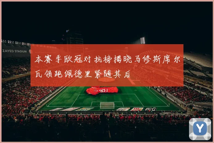 本赛季欧冠对抗榜揭晓马修斯席尔瓦领跑佩德里紧随其后