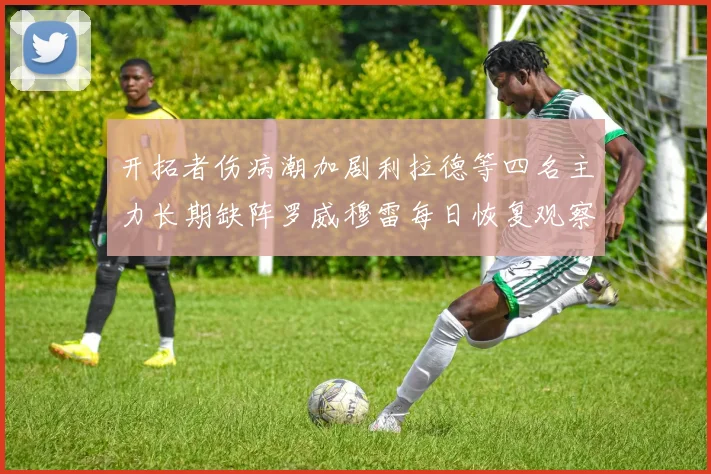 开拓者伤病潮加剧利拉德等四名主力长期缺阵罗威穆雷每日恢复观察