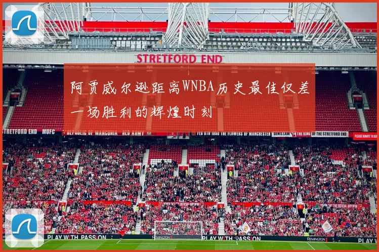 阿贾威尔逊距离WNBA历史最佳仅差一场胜利的辉煌时刻